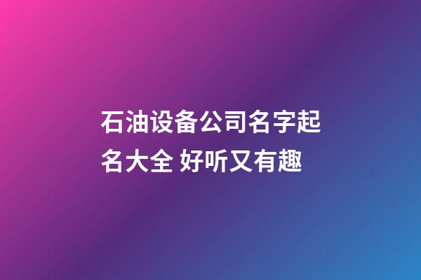 石油设备公司名字起名大全 好听又有趣-第1张-公司起名-玄机派